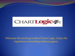 Welcome the exciting world of Chart Logic. Enjoy the
experience of working without papers.
 
