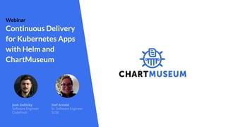 Josh Dolitsky
Software Engineer
Codefresh
Stef Arnold
Sr. Software Engineer
SUSE
Continuous Delivery
for Kubernetes Apps
with Helm and
ChartMuseum
Webinar
 