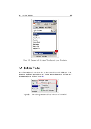 4.3. Full-size Window 19
Figure 4.1: Drag and hold the edge of the window to resize the window.
4.3 Full-size Window
To show ChartNexus in full screen, click on Window menu and then Full Screen Mode.
To restore the normal window size, click on the Window menu again and then click
Windowed Mode as shown in Figure 4.2.
Figure 4.2: Click to enlarge the window to be full sized or normal size.
 