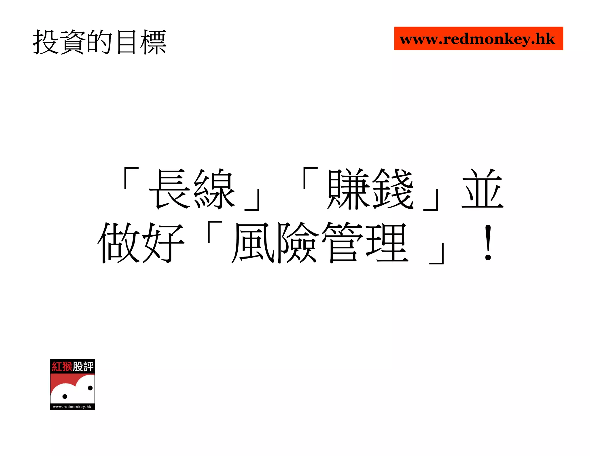 投資的目標    www.redmonkey.hk




  「長線」「賺錢」並
   長線」「賺錢」
      」「賺錢
  做好「風險管理 」！
  做好「      ！
 