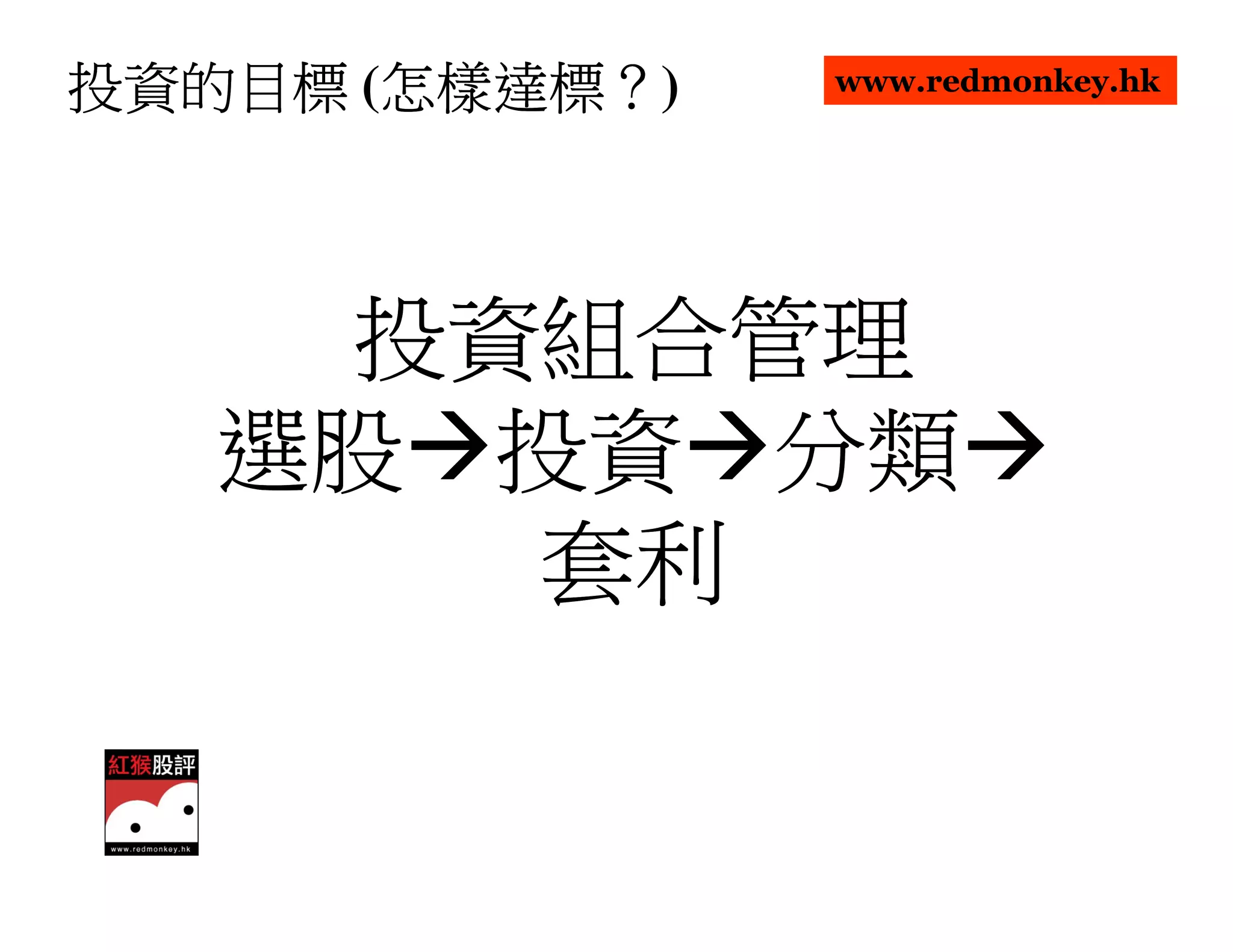 怎樣達標？
投資的目標 (怎樣達標？)
       怎樣達標     www.redmonkey.hk




    投資組合管理
   選股 投資 分類
      套利
 
