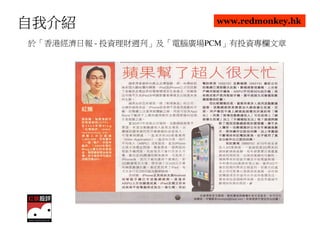 自我介紹                     www.redmonkey.hk

於「香港經濟日報 - 投資理財週刋」及「電腦廣場PCM」有投資專欄文章
 