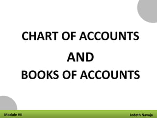 CHART OF ACCOUNTS
AND
BOOKS OF ACCOUNTS
Module VII Jodeth Navaja
 