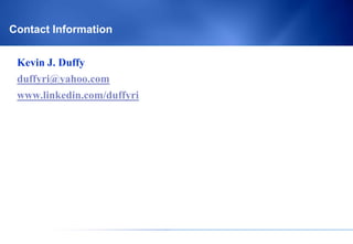Contact Information


 Kevin J. Duffy
 duffyri@yahoo.com
 www.linkedin.com/duffyri
 