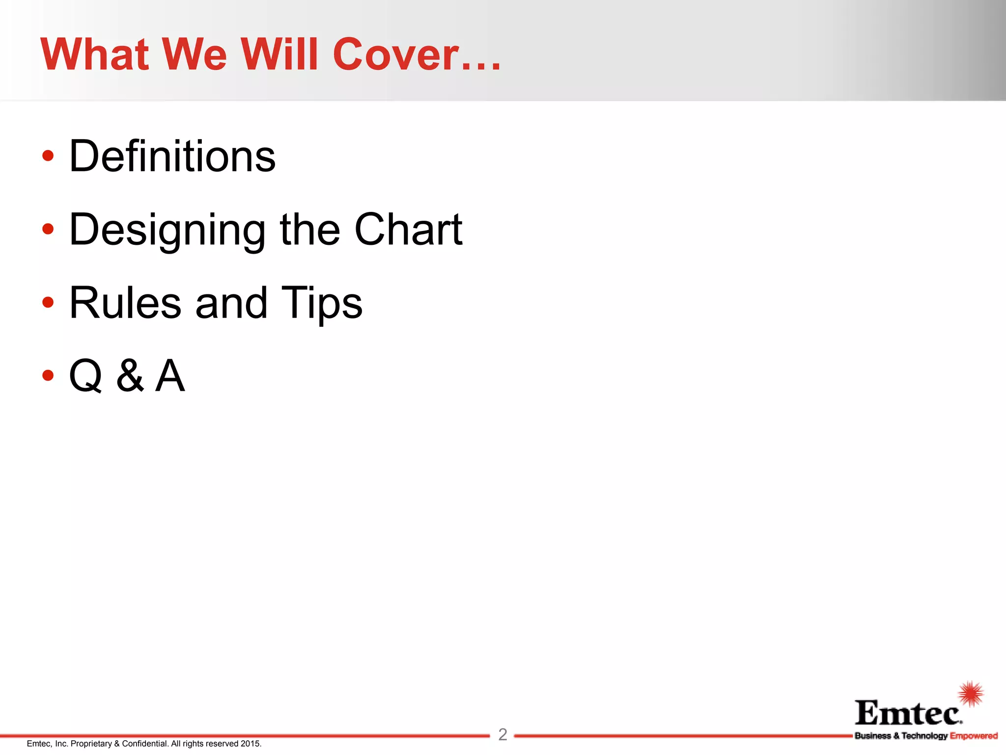 Emtec, Inc. Proprietary & Confidential. All rights reserved 2015.
What We Will Cover…
• Definitions
• Designing the Chart
• Rules and Tips
• Q & A
2
 