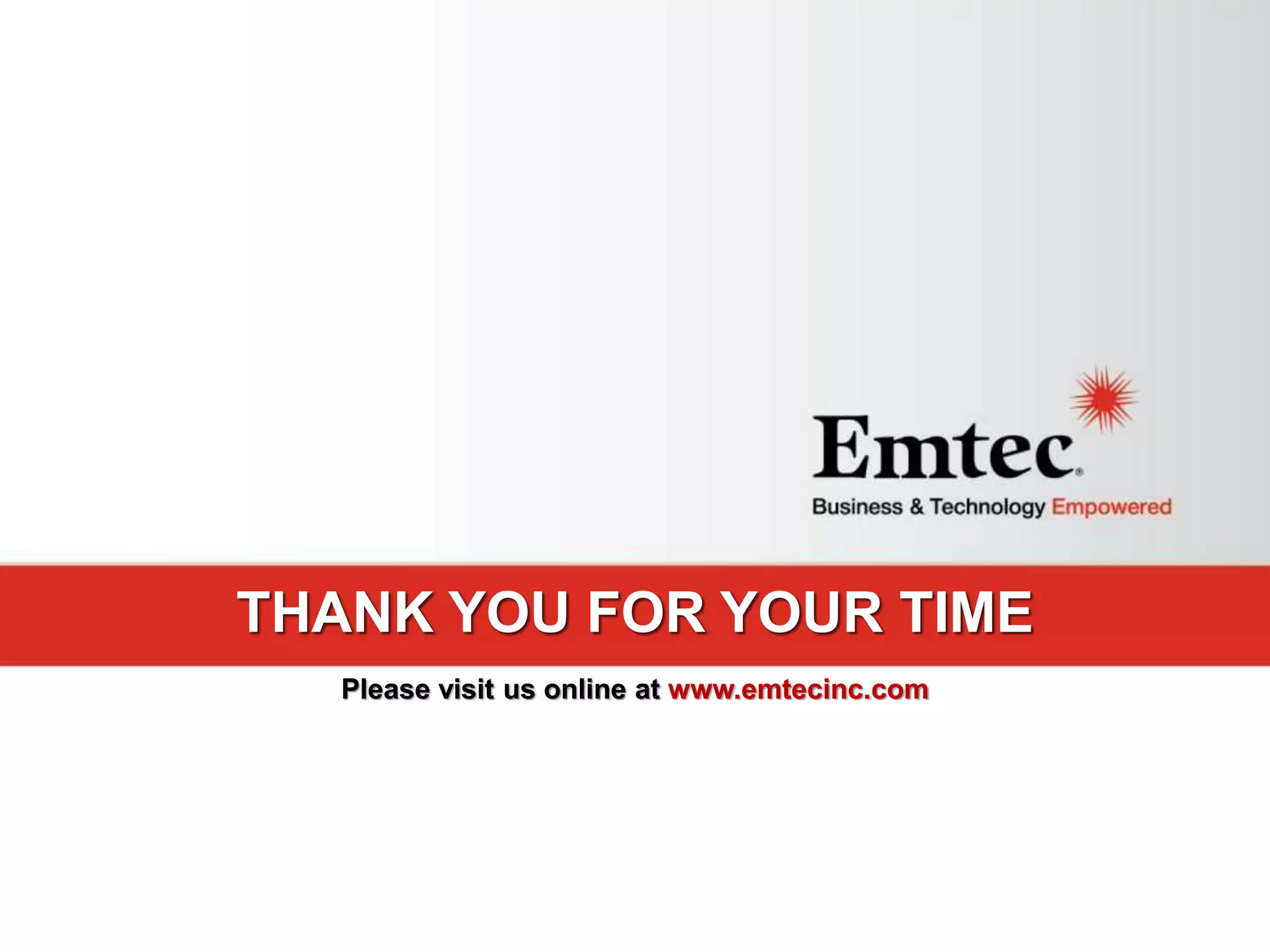 Emtec, Inc. Proprietary & Confidential. All rights reserved 2015.
THANK YOU FOR YOUR TIME
Please visit us online at www.emtecinc.com
THANK YOU FOR YOUR TIME
Please visit us online at www.emtecinc.com
 