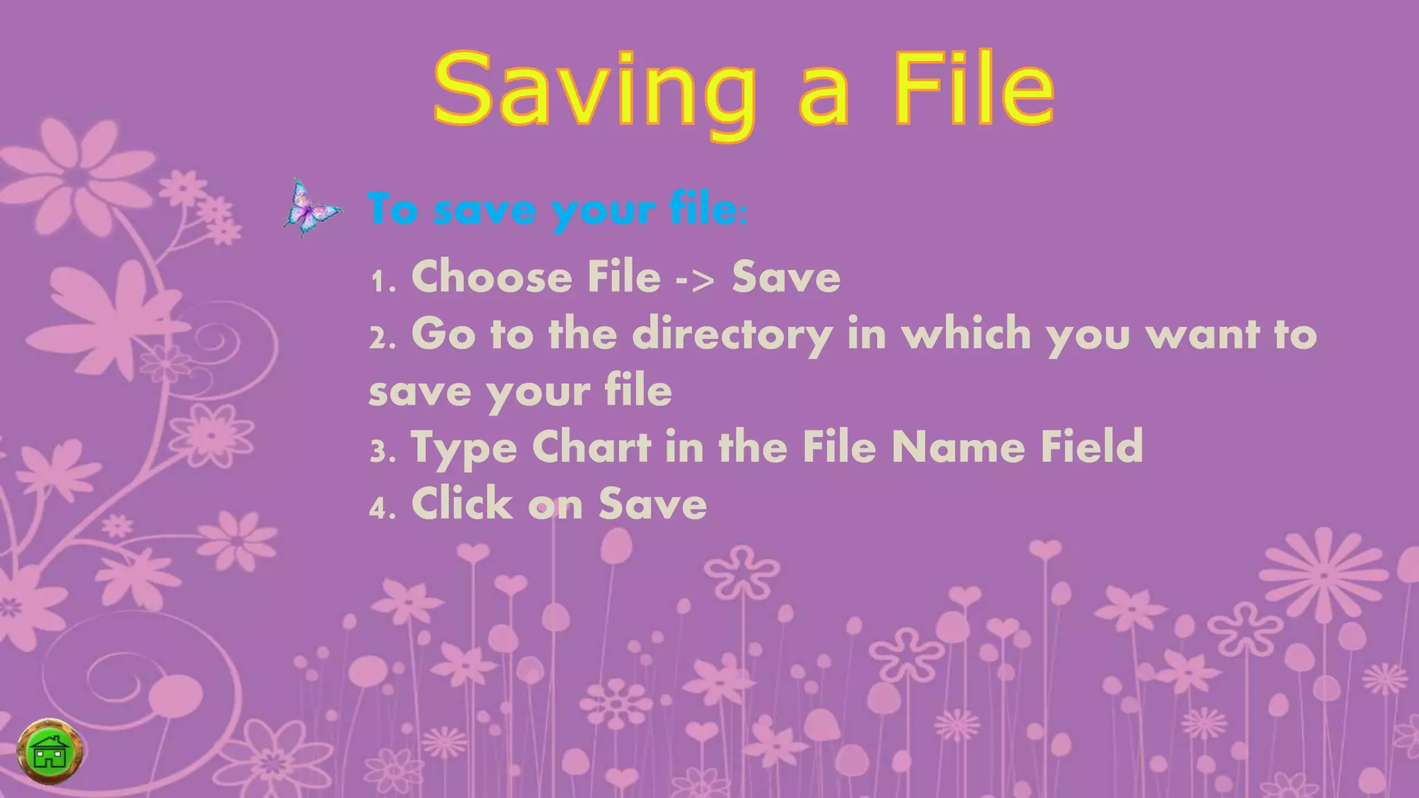 1. Choose File -> Save
2. Go to the directory in which you want to
save your file
3. Type Chart in the File Name Field
4. Click on Save
To save your file:
 
