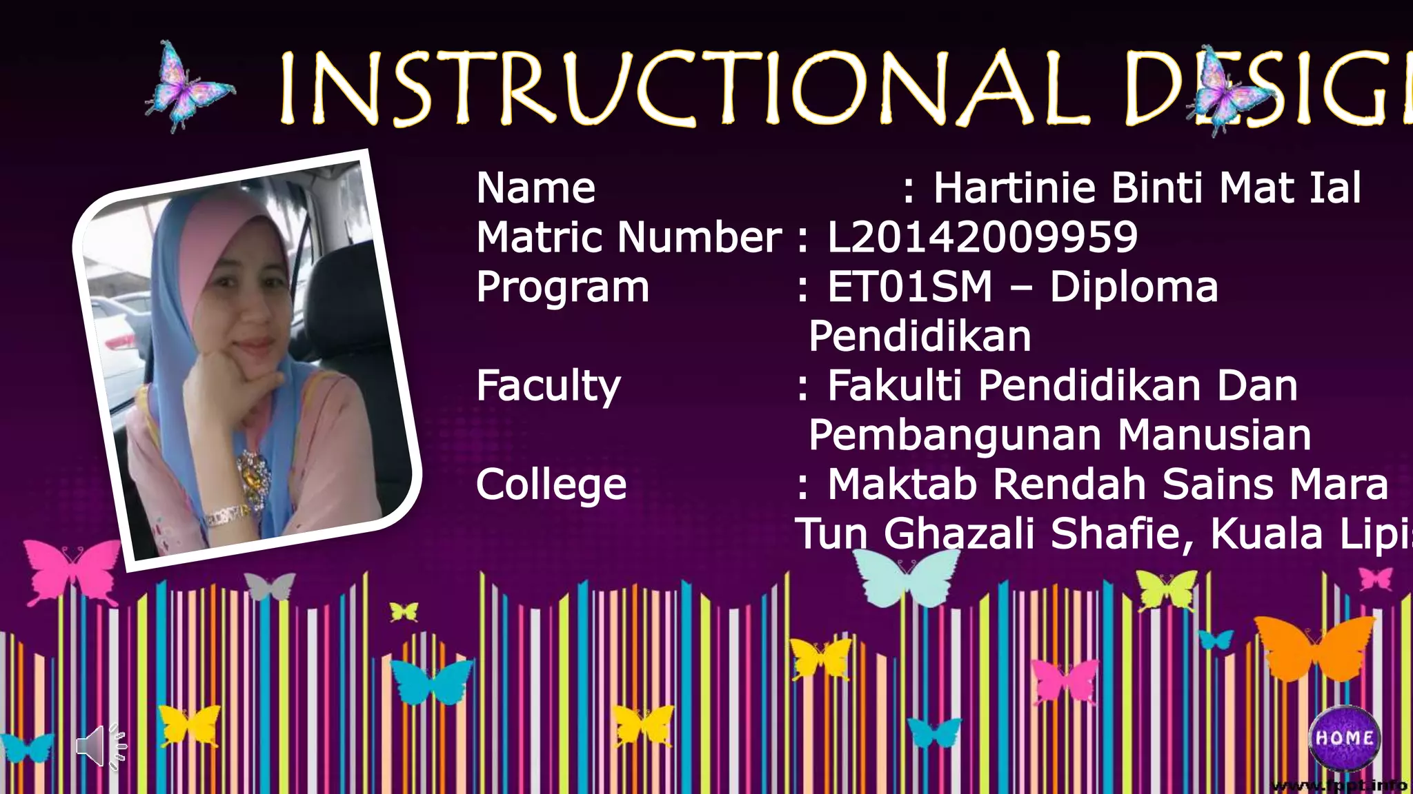 Name : Hartinie Binti Mat Ial
Matric Number : L20142009959
Program : ET01SM – Diploma
Pendidikan
Faculty : Fakulti Pendidikan Dan
Pembangunan Manusian
College : Maktab Rendah Sains Mara
Tun Ghazali Shafie, Kuala Lipis
 