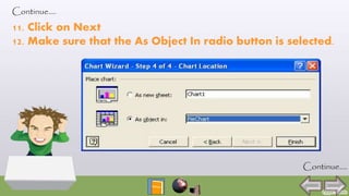 Continue….
11. Click on Next
12. Make sure that the As Object In radio button is selected.
Continue….
 