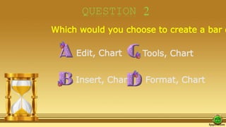 QUESTION 2
Which would you choose to create a bar d
Edit, Chart
Insert, Chart
Tools, Chart
Format, Chart
 