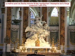 Le maître-autel de Charles-Antoine Bridan représentant l’Assomption de la Vierge
(consacré le 7 août 1773)
 