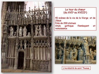 Le tour du chœur
(du XVIe au XVIIIe)
40 scènes de la vie de la Vierge et de
Jésus
Près de 200 statues
Style gothique flamboyant et
renaissance
L’incrédulité de saint Thomas
 