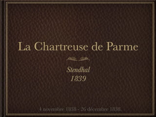 La Chartreuse de Parme
              Stendhal
               1839


   4 novembre 1838 - 26 décembre 1838.
 
