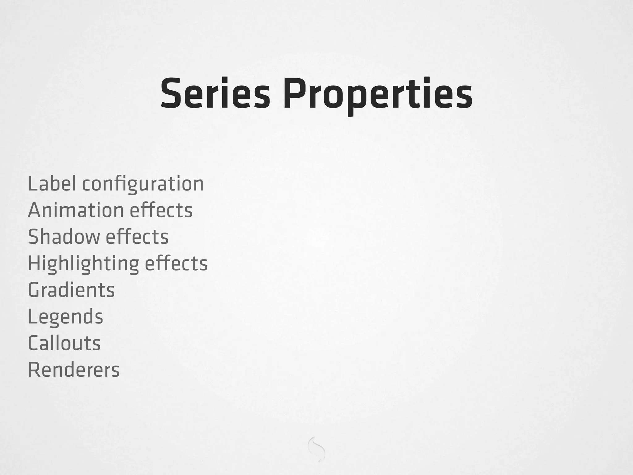 Series Properties
Label conﬁguration
Animation e ects
Shadow e ects
Highlighting e ects
Gradients
Legends
Callouts
Renderers
 