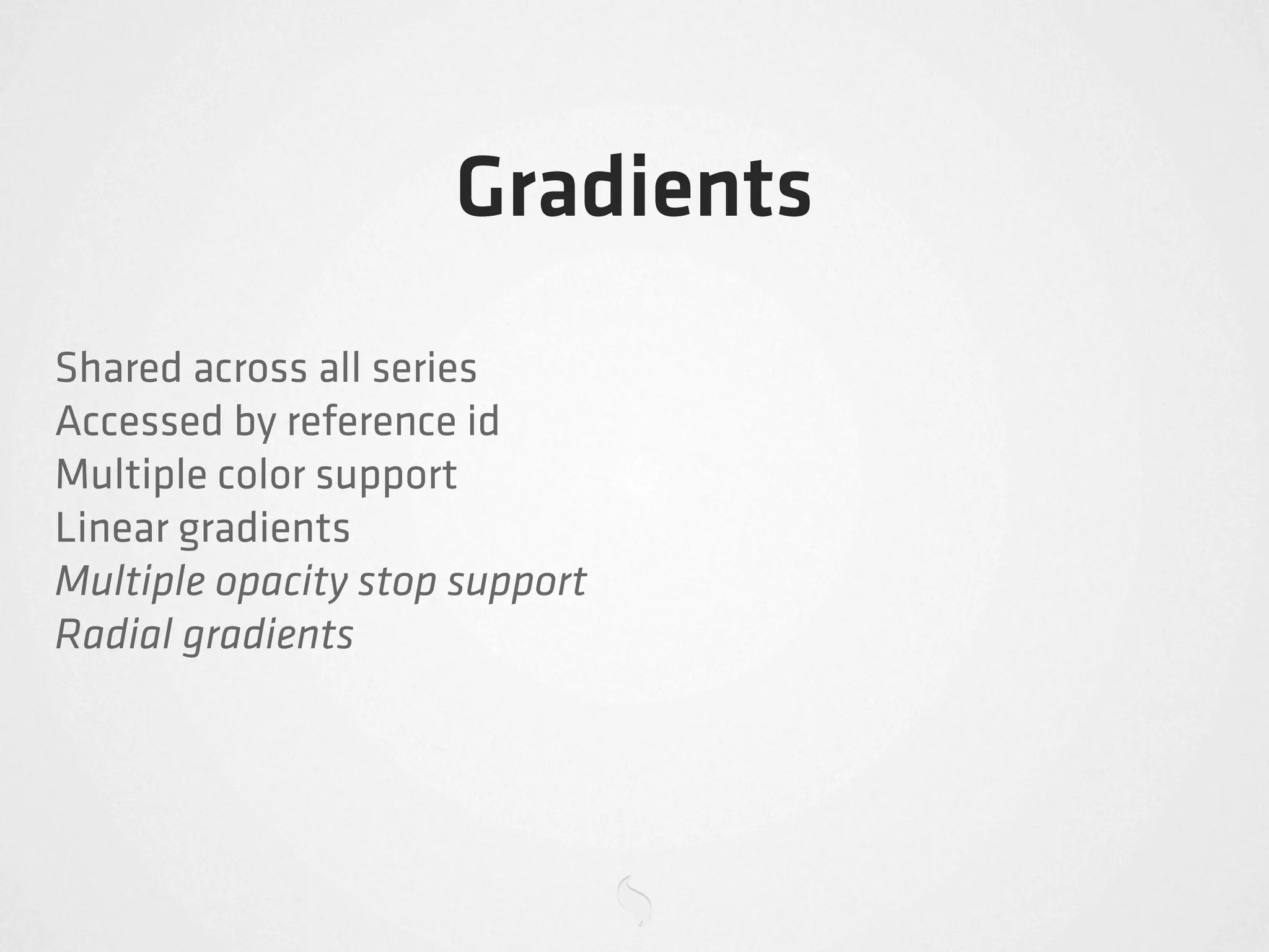 Gradients
Shared across all series
Accessed by reference id
Multiple color support
Linear gradients
Multiple opacity stop support
Radial gradients
 