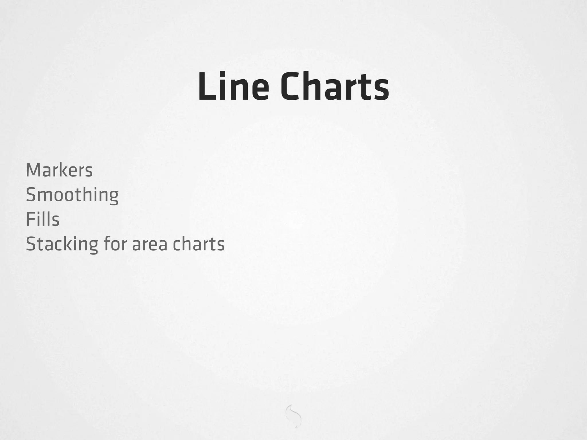 Line Charts
Markers
Smoothing
Fills
Stacking for area charts
 