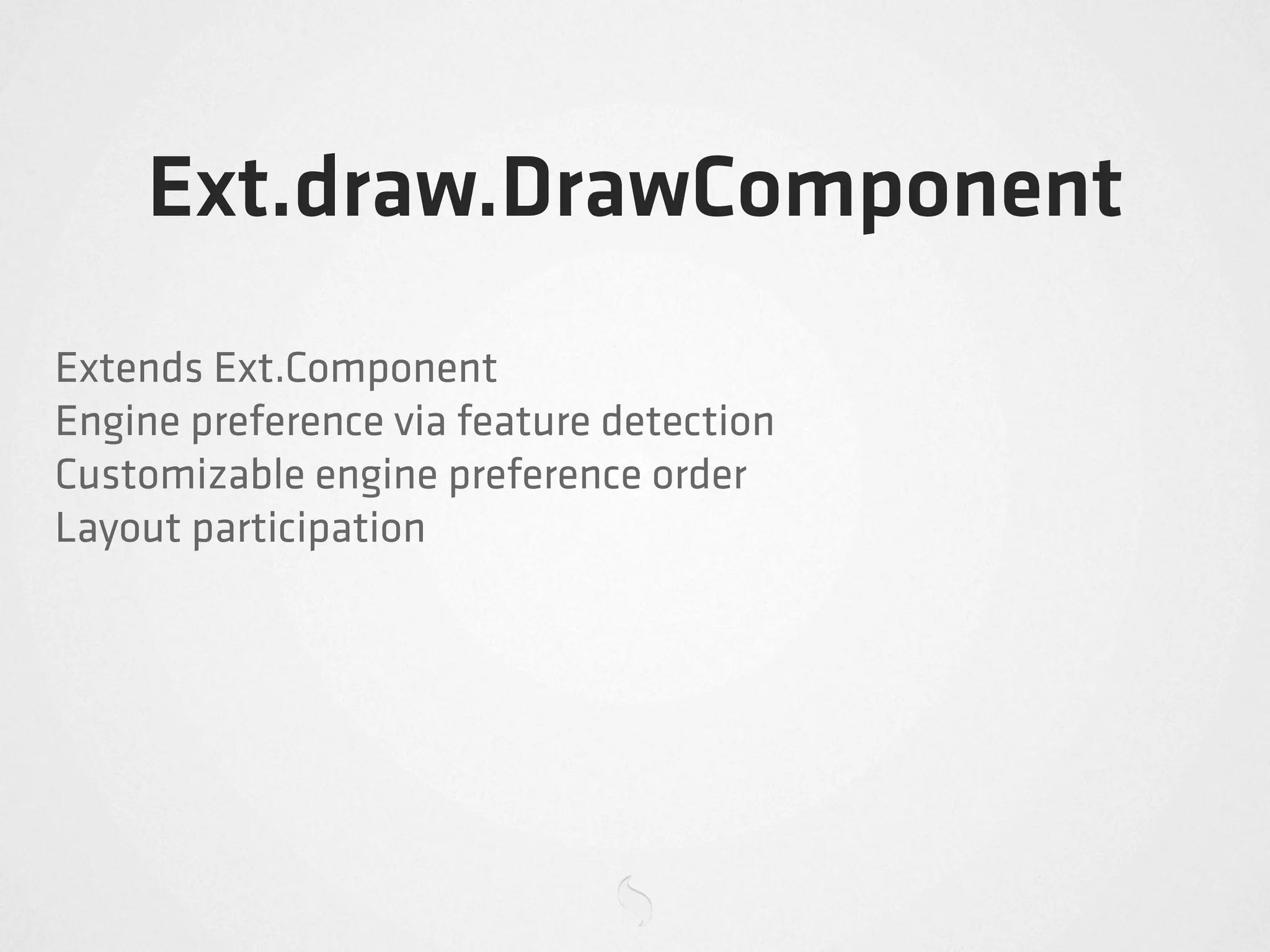 Ext.draw.DrawComponent
Extends Ext.Component
Engine preference via feature detection
Customizable engine preference order
Layout participation
 