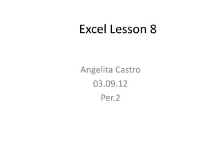 Excel Lesson 8

Angelita Castro
  03.09.12
    Per.2
 