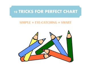 10 TRICKS FOR PERFECT CHART
SIMPLE ♦ EYE-CATCHING ♦ SMART
 