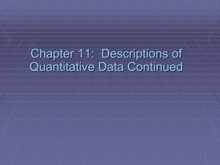 1
Chapter 11: Descriptions of
Quantitative Data Continued
 