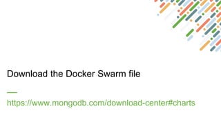 Download the Docker Swarm file
https://www.mongodb.com/download-center#charts
 