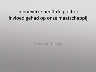 In hoeverre heeft de politiekinvloed gehad op onze maatschappij Timo van Tilburg 