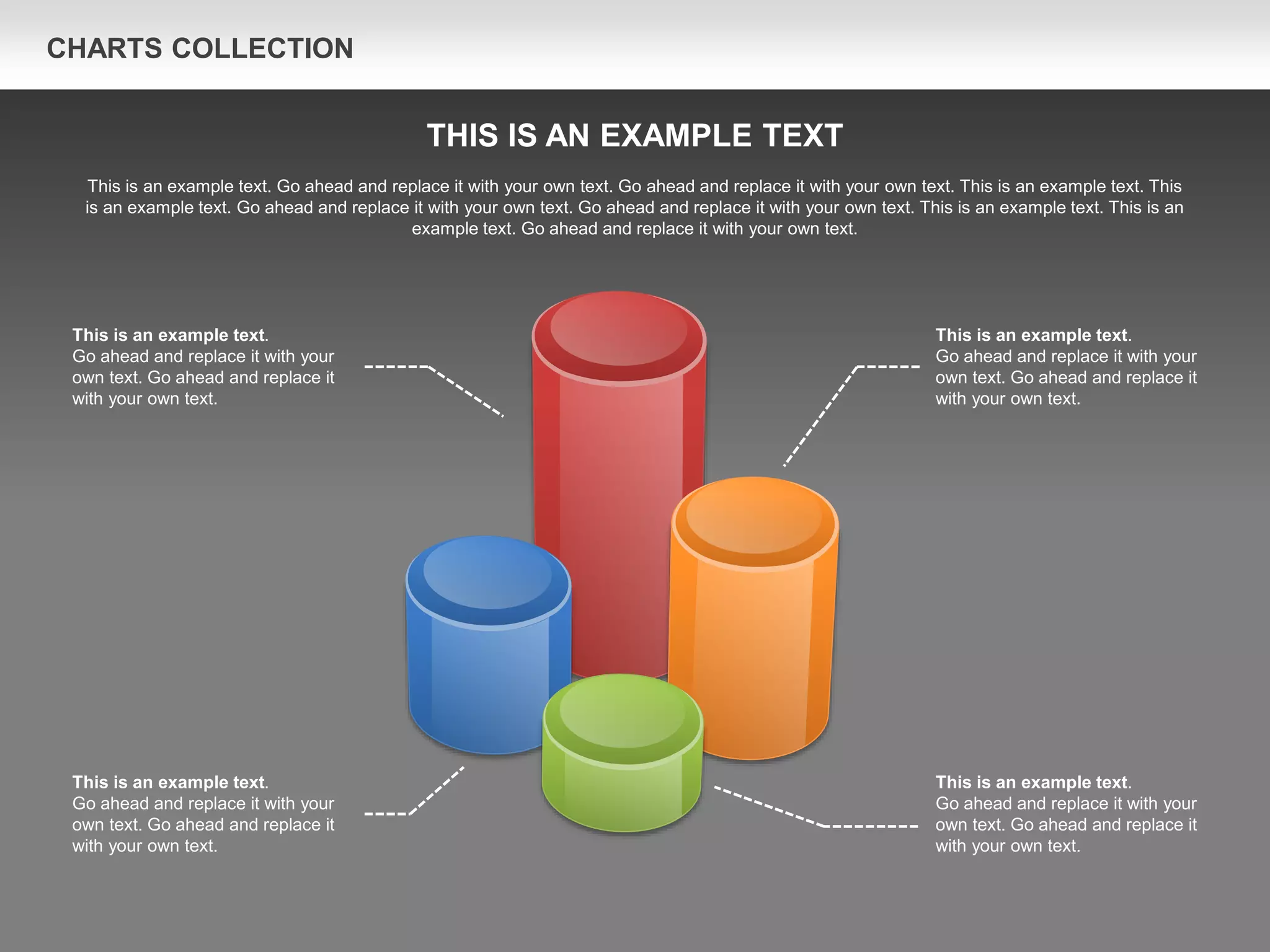 CHARTS COLLECTION
This is an example text.
Go ahead and replace it with your
own text. Go ahead and replace it
with your own text.
This is an example text.
Go ahead and replace it with your
own text. Go ahead and replace it
with your own text.
This is an example text.
Go ahead and replace it with your
own text. Go ahead and replace it
with your own text.
This is an example text.
Go ahead and replace it with your
own text. Go ahead and replace it
with your own text.
THIS IS AN EXAMPLE TEXT
This is an example text. Go ahead and replace it with your own text. Go ahead and replace it with your own text. This is an example text. This
is an example text. Go ahead and replace it with your own text. Go ahead and replace it with your own text. This is an example text. This is an
example text. Go ahead and replace it with your own text.
 