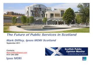 The Future of Public Services in Scotland
Mark Diffley, Ipsos MORI Scotland
September 2011



Contacts:
Mark.Diffley@ipsos.com
0131 240 3269
 