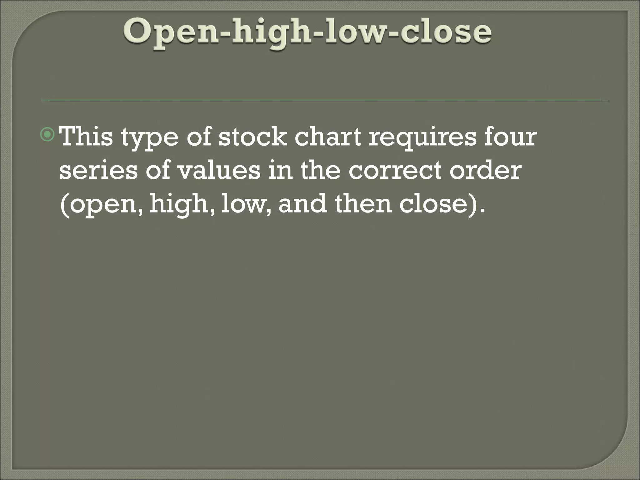 This type of stock chart requires four series of values in the correct order (open, high, low, and then close). 