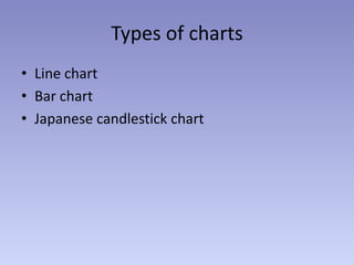 Types of charts
• Line chart
• Bar chart
• Japanese candlestick chart
 