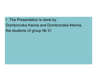 • The Presentation is done by
Dombrovska Karina and Dombrovska Marina,
the students of group № 31
 