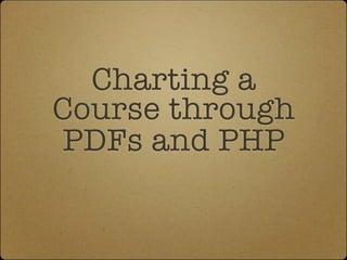 Charting a
Course through
PDFs and PHP
 