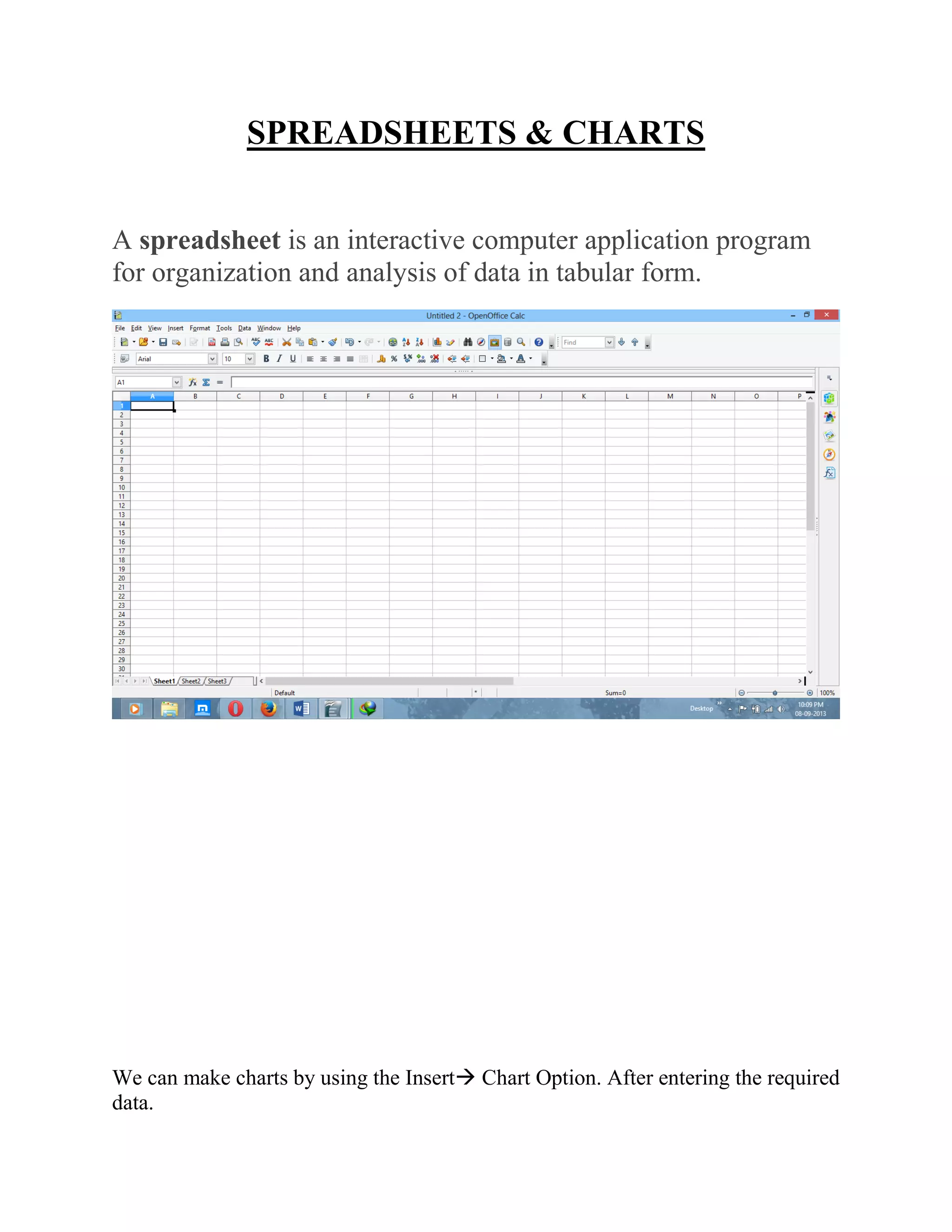 SPREADSHEETS & CHARTS
A spreadsheet is an interactive computer application program
for organization and analysis of data in tabular form.
We can make charts by using the Insert Chart Option. After entering the required
data.
 