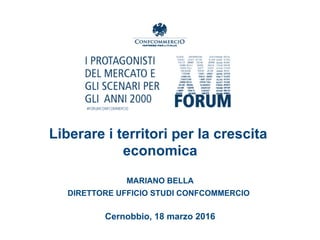 Liberare i territori per la crescita
economica
MARIANO BELLA
DIRETTORE UFFICIO STUDI CONFCOMMERCIO
Cernobbio, 18 marzo 2016
 