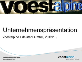 Unternehmenspräsentation
voestalpine Edelstahl GmbH, 2012/13




voestalpine Edelstahl GmbH
www.voestalpine.com
   |               |
 
