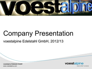 Company Presentation
voestalpine Edelstahl GmbH, 2012/13




voestalpine Edelstahl GmbH
www.voestalpine.com
   |               |
 