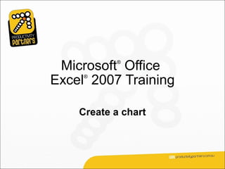 Microsoft Office
           ®



Excel 2007 Training
     ®




    Create a chart
 