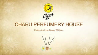 CHARU PERFUMERY HOUSE
Explore the Inner Beauty Of Charu
 