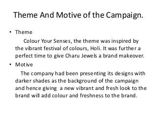 Theme And Motive of the Campaign.
• Theme
Colour Your Senses, the theme was inspired by
the vibrant festival of colours, H...