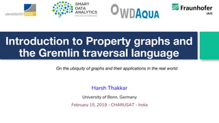Introduction to Property graphs and
the Gremlin traversal language
Harsh Thakkar
University of Bonn, Germany
February 15, 2019 - CHARUSAT - India
On the ubiquity of graphs and their applications in the real world
 