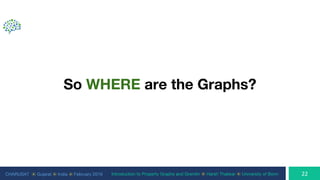 CHARUSAT ⦿ Gujarat ⦿ India ⦿ February 2019 Introduction to Property Graphs and Gremlin ⦿ Harsh Thakkar ⦿ University of Bonn
So WHERE are the Graphs?
 