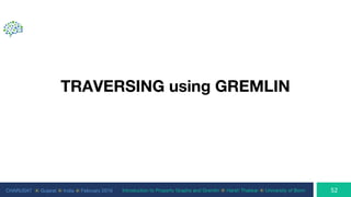 CHARUSAT ⦿ Gujarat ⦿ India ⦿ February 2019 Introduction to Property Graphs and Gremlin ⦿ Harsh Thakkar ⦿ University of Bonn
TRAVERSING using GREMLIN
 