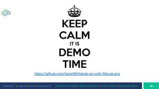 CHARUSAT ⦿ Gujarat ⦿ India ⦿ February 2019 Introduction to Property Graphs and Gremlin ⦿ Harsh Thakkar ⦿ University of Bonn
https://sd.keepcalm-o-matic.co.uk/i-w600/keep-calm-it-is-demo-time.jpg
https://github.com/harsh9t/Hands-on-with-MovieLens
 