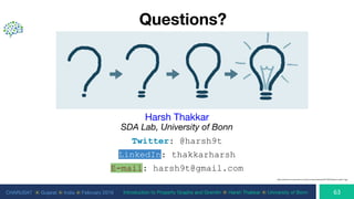 CHARUSAT ⦿ Gujarat ⦿ India ⦿ February 2019 Introduction to Property Graphs and Gremlin ⦿ Harsh Thakkar ⦿ University of Bonn
Questions?
Harsh Thakkar
SDA Lab, University of Bonn
Twitter: @harsh9t
LinkedIn: thakkarharsh
E-mail: harsh9t@gmail.com
 