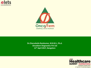 Dr.Charusheila Ramkumar, M.B.B.S., Ph.d.
OncoStem Diagnostics Pvt Ltd
11th April 2017, Bangalore
 