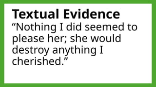 Textual Evidence
“Nothing I did seemed to
please her; she would
destroy anything I
cherished.”
 
