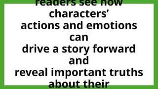 readers see how
characters’
actions and emotions
can
drive a story forward
and
reveal important truths
about their
 
