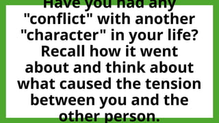 Have you had any
"conflict" with another
"character" in your life?
Recall how it went
about and think about
what caused the tension
between you and the
other person.
 
