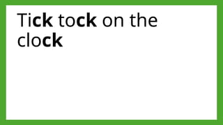 Tick tock on the
clock
 