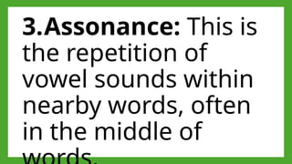 3.Assonance: This is
the repetition of
vowel sounds within
nearby words, often
in the middle of
 